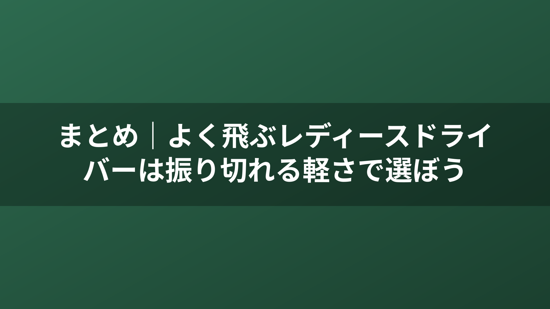 まとめ|よく飛ぶレディースドライバーは振り切れる軽さで選ぼう