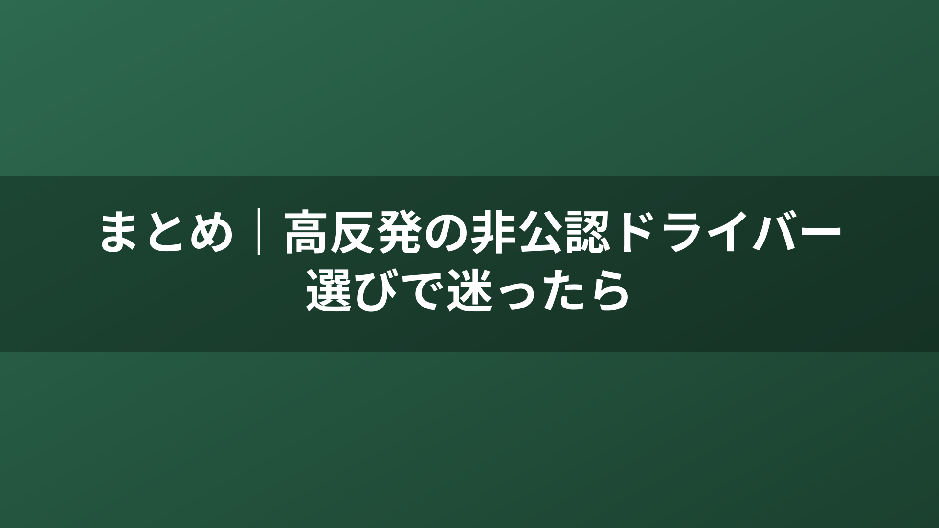 まとめ｜高反発の非公認ドライバー選びで迷ったら