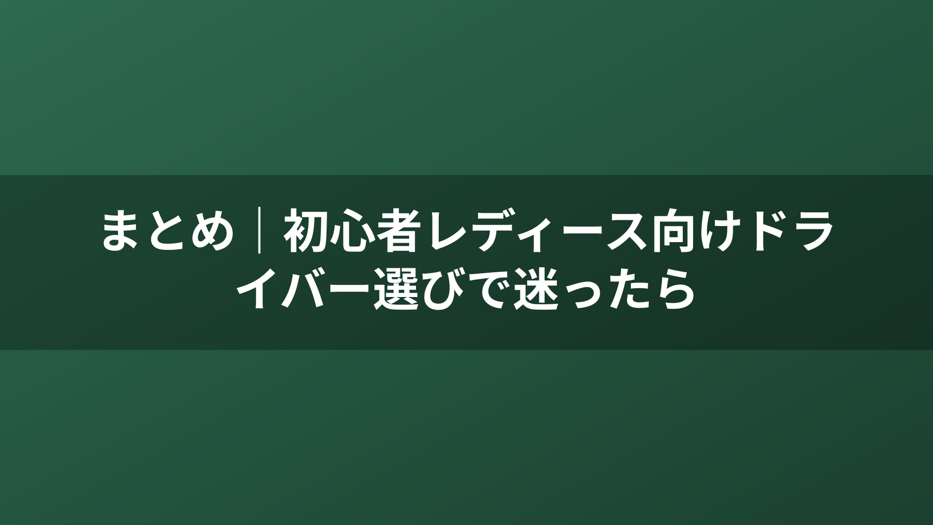 まとめ|初心者レディース向けドライバー選びで迷ったら
