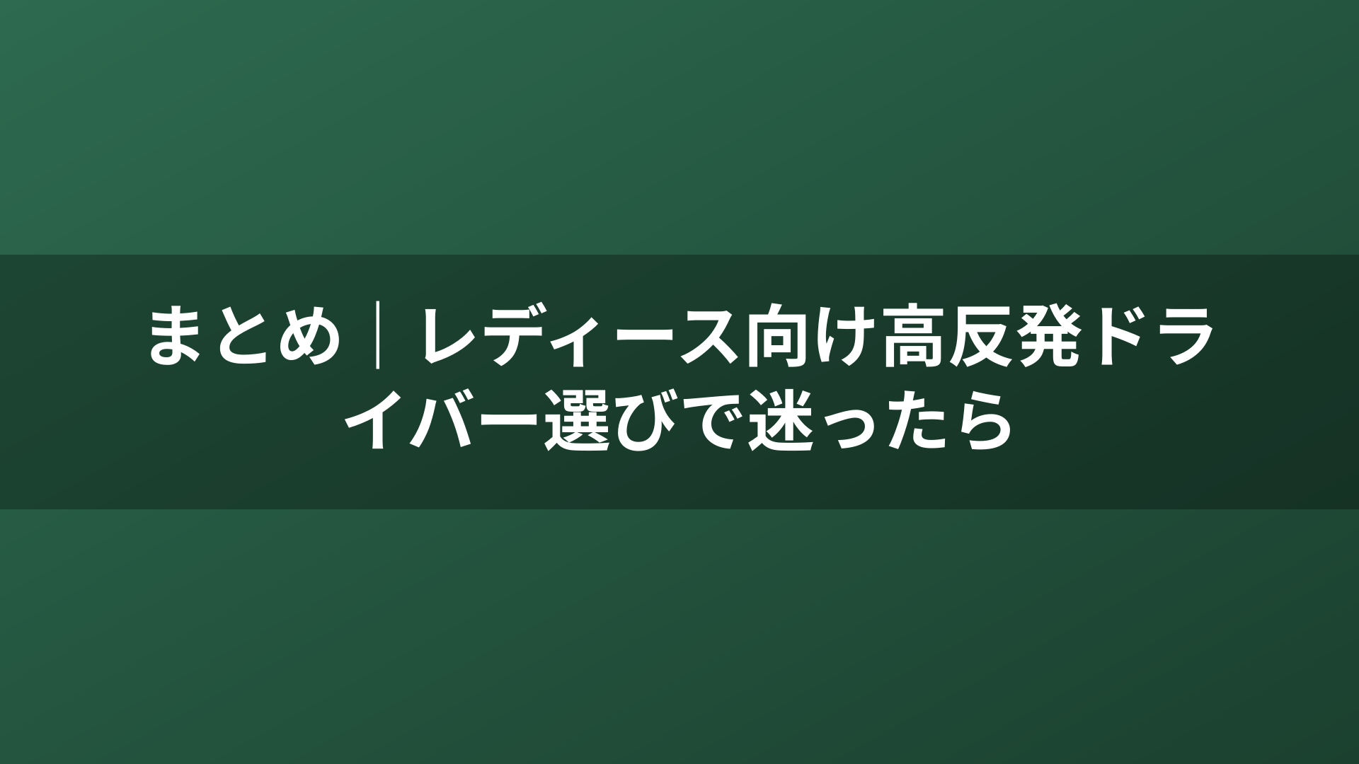 まとめ｜レディース向け高反発ドライバー選びで迷ったら