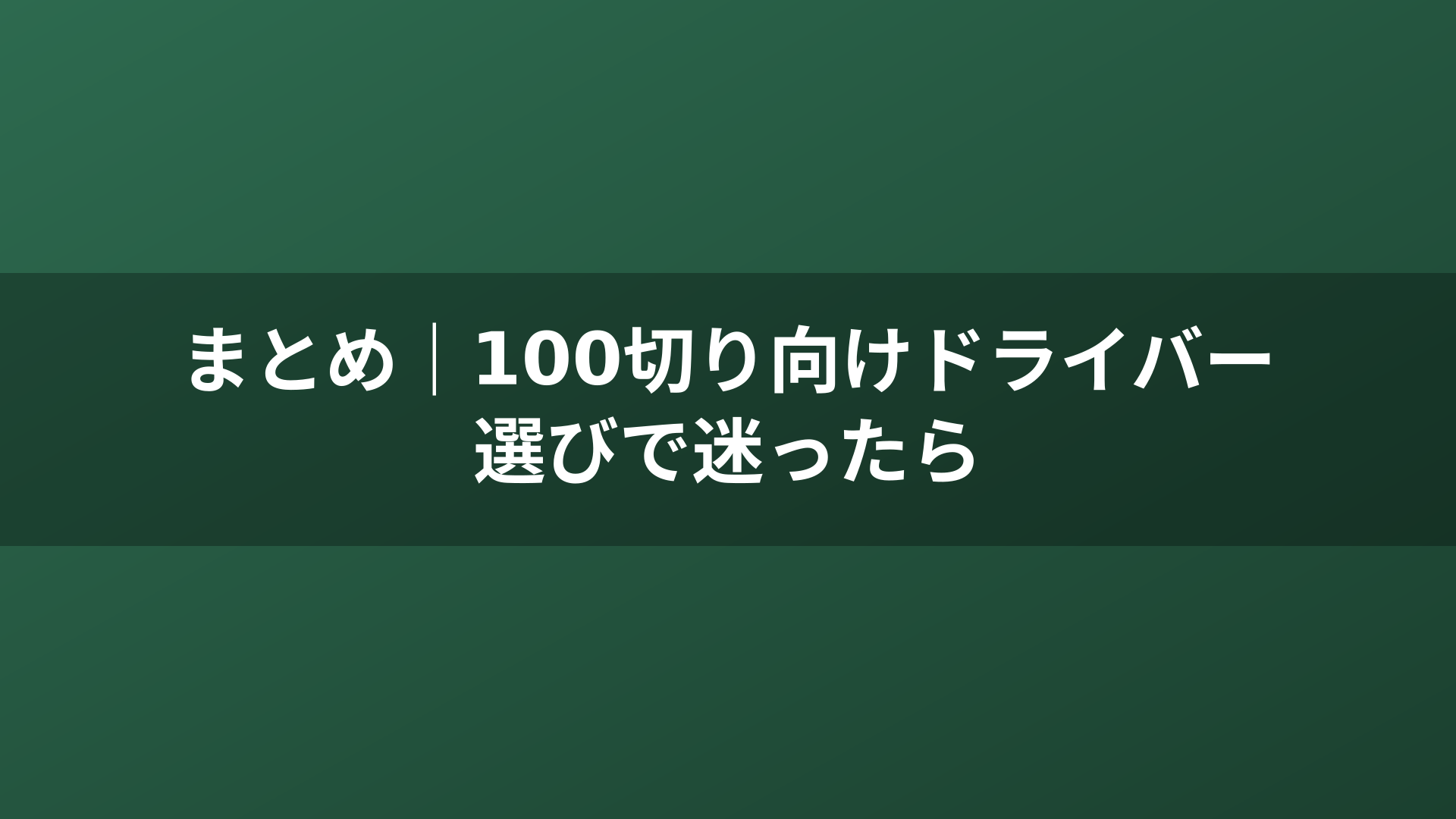 まとめ｜100切り向けドライバー選びで迷ったら