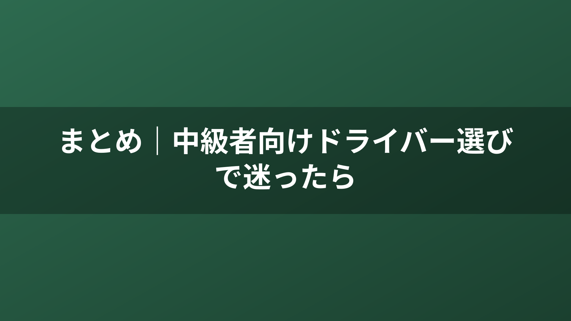 まとめ｜中級者向けドライバー選びで迷ったら