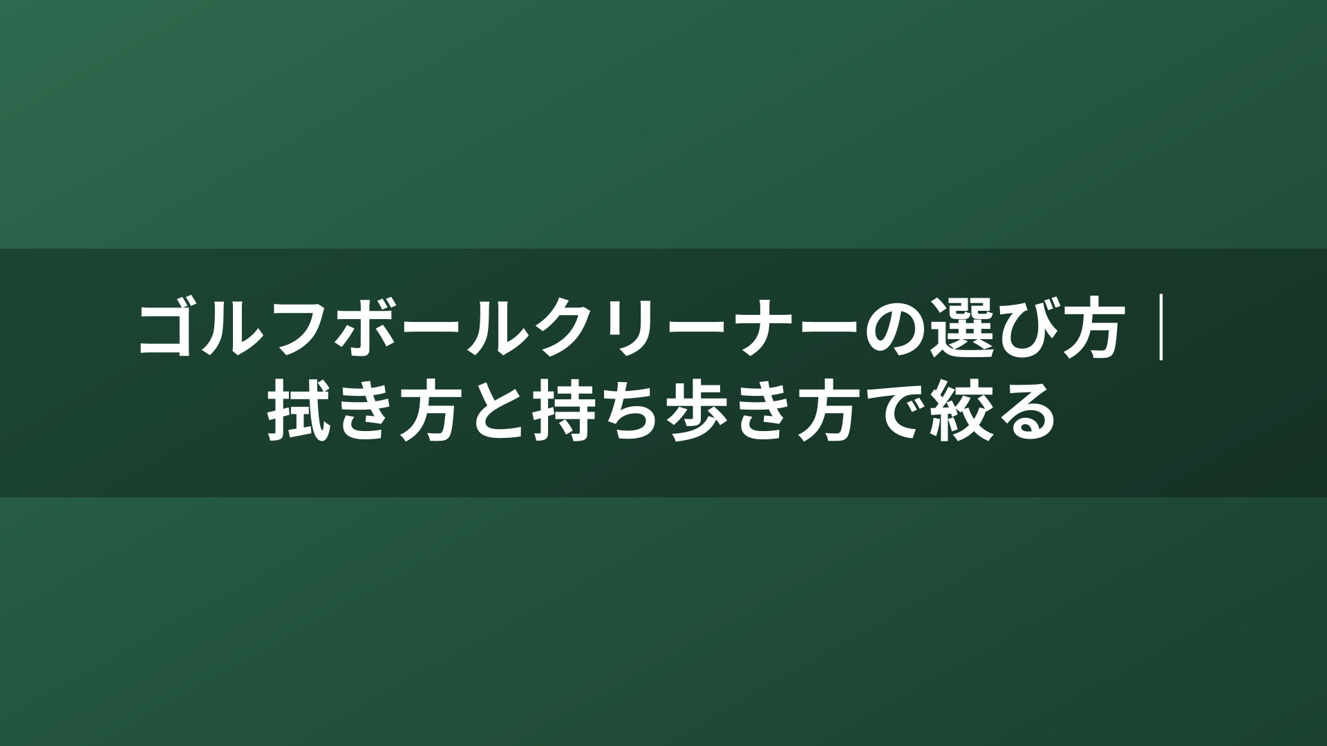 ゴルフボールクリーナーの選び方|拭き方と持ち歩き方で絞る